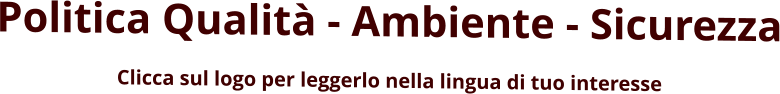Politica Qualità - Ambiente - Sicurezza Clicca sul logo per leggerlo nella lingua di tuo interesse
